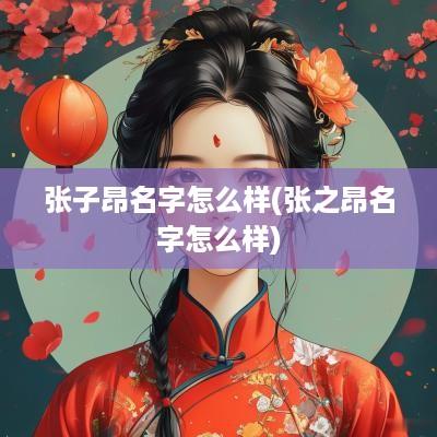 张子昂名字怎么样(张之昂名字怎么样)