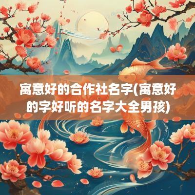 寓意好的合作社名字(寓意好的字好听的名字大全男孩)
