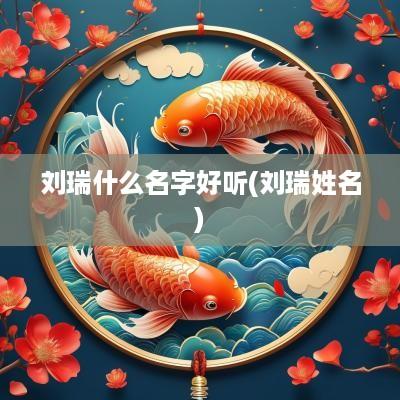 刘瑞什么名字好听(刘瑞姓名)