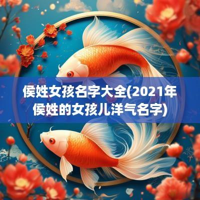 侯姓女孩名字大全(2025年侯姓的女孩儿洋气名字)
