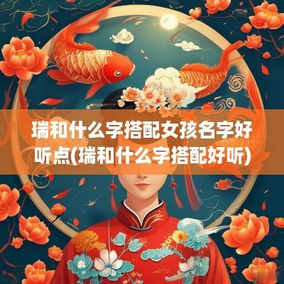 瑞和什么字搭配女孩名字好听点(瑞和什么字搭配好听)