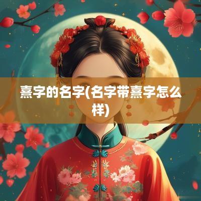 熹字的名字(名字带熹字怎么样)