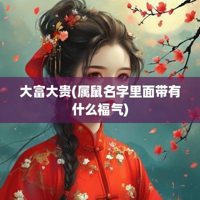 大富大贵(属鼠名字里面带有什么福气)