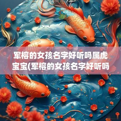 军榕的女孩名字好听吗属虎宝宝(军榕的女孩名字好听吗属虎男孩)