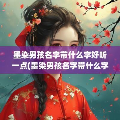 墨染男孩名字带什么字好听一点(墨染男孩名字带什么字好听点)