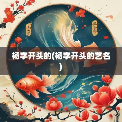 杨字开头的(杨字开头的艺名)