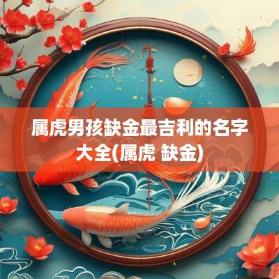 属虎男孩缺金最吉利的名字大全(属虎 缺金)