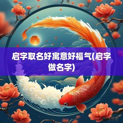 启字取名好寓意好福气(启字做名字)