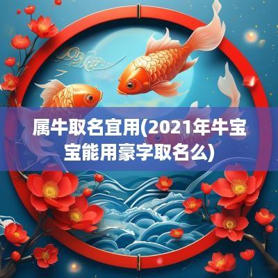属牛取名宜用(2025年牛宝宝能用豪字取名么)