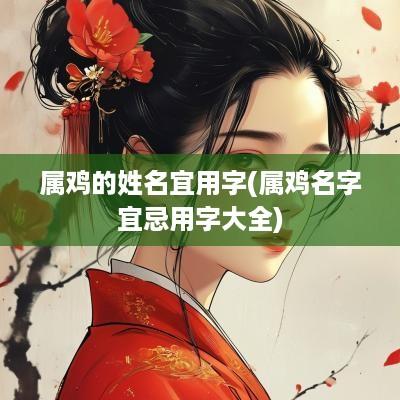 属鸡的姓名宜用字(属鸡名字宜忌用字大全)