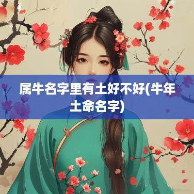 属牛名字里有土好不好(蛇年土命名字)