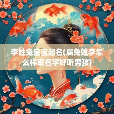 李姓兔宝宝起名(属兔姓李怎么样取名字好听男孩)