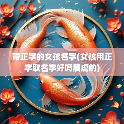 带正字的女孩名字(女孩用正字取名字好吗属虎的)
