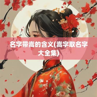 名字带嵩的含义(嵩字取名字大全集)