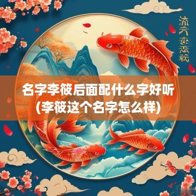 名字李筱后面配什么字好听(李筱这个名字怎么样)