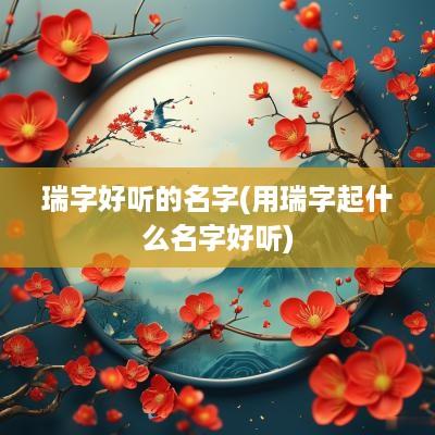瑞字好听的名字(用瑞字起什么名字好听)