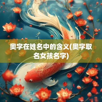 奥字在姓名中的含义(奥字取名女孩名字)