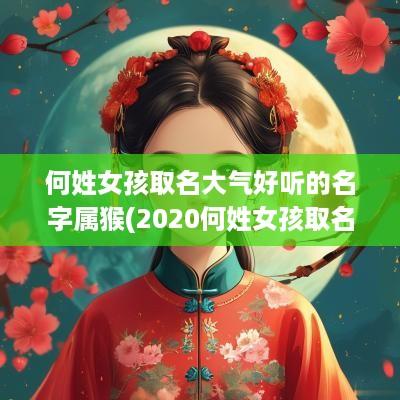 何姓女孩取名大气好听的名字属猴(2025何姓女孩取名)