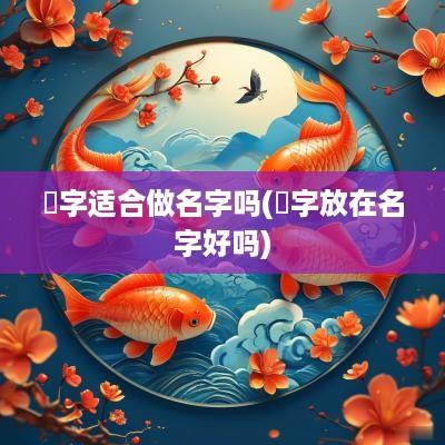 曌字适合做名字吗(棪字放在名字好吗)