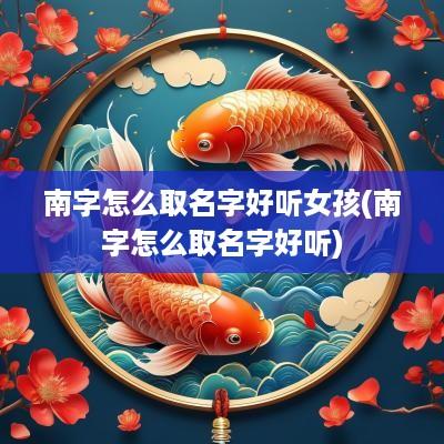 南字怎么取名字好听女孩(南字怎么取名字好听)