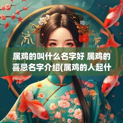 属鸡的叫什么名字好 属鸡的喜忌名字介绍(属鸡的人起什么名字)
