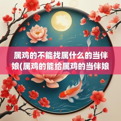 属鸡的不能找属什么的当伴娘(属鸡的能给属鸡的当伴娘吗)