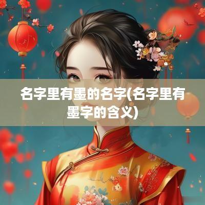 名字里有墨的名字(名字里有墨字的含义)