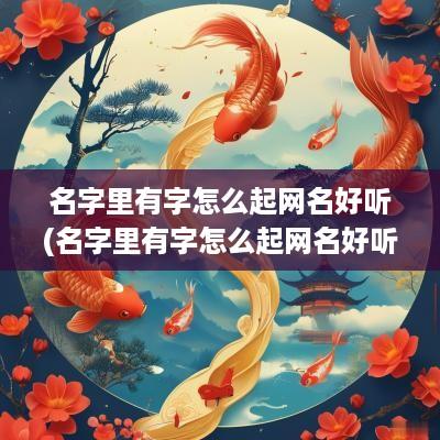 名字里有字怎么起网名好听(名字里有字怎么起网名好听男生)