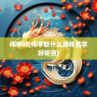 伟字id(伟字取什么游戏名字好听点)