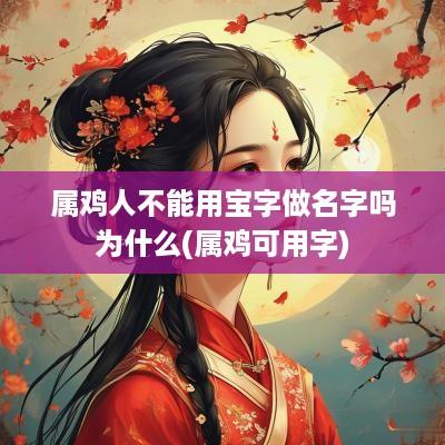 属鸡人不能用宝字做名字吗为什么(属鸡可用字)