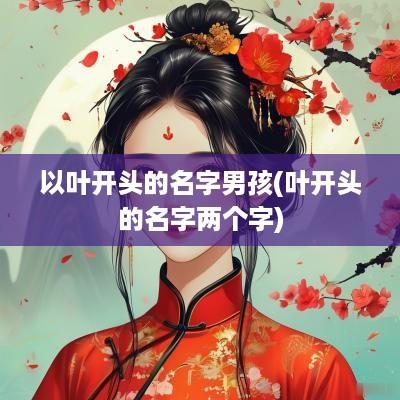以叶开头的名字男孩(叶开头的名字两个字)