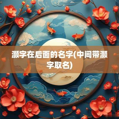 灏字在后面的名字(中间带灏字取名)