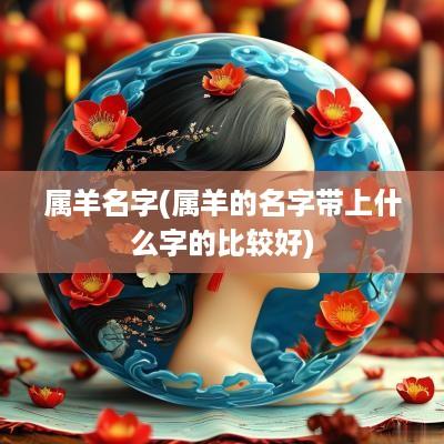 属羊名字(属羊的名字带上什么字的比较好)