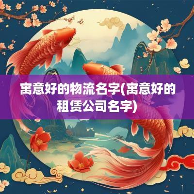 寓意好的物流名字(寓意好的租赁公司名字)