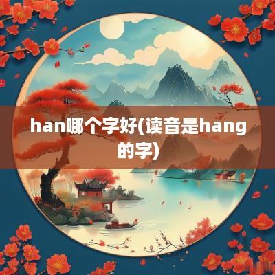 han哪个字好(读音是hang的字)
