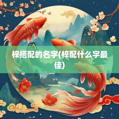 梓搭配的名字(梓配什么字最佳)