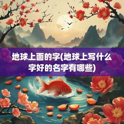 地球上面的字(地球上写什么字好的名字有哪些)