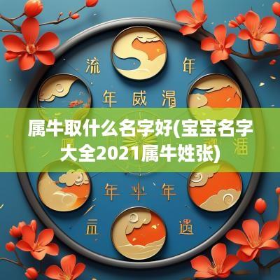 属牛取什么名字好(宝宝名字大全2025属牛姓张)