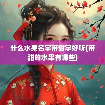 什么水果名字带甜字好听(带甜的水果有哪些)