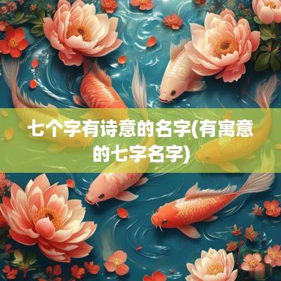 七个字有诗意的名字(有寓意的七字名字)