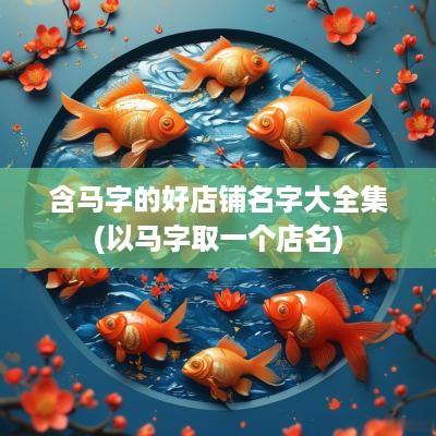 含马字的好店铺名字大全集(以马字取一个店名)