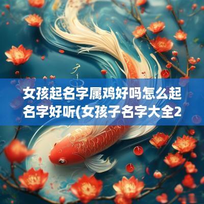女孩起名字属鸡好吗怎么起名字好听(女孩子名字大全2025属鸡)