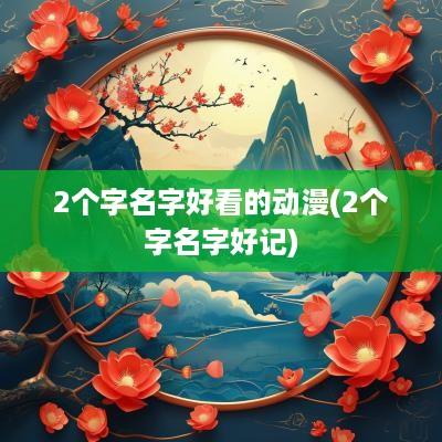 2个字名字好看的动漫(2个字名字好记)