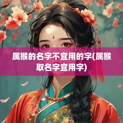 属猴的名字不宜用的字(属猴取名字宜用字)