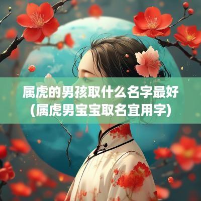 属虎的男孩取什么名字最好(属虎男宝宝取名宜用字)