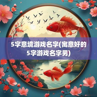 5字意境游戏名字(寓意好的5字游戏名字男)