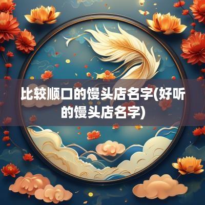 比较顺口的馒头店名字(好听的馒头店名字)