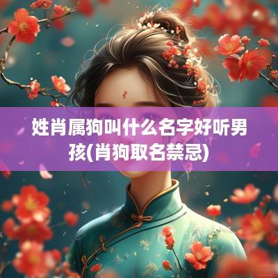 姓肖属狗叫什么名字好听男孩(肖狗取名禁忌)