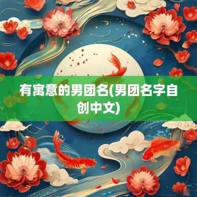 有寓意的男团名(男团名字自创中文)