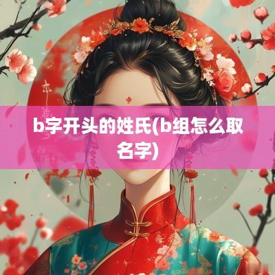 b字开头的姓氏(b组怎么取名字)